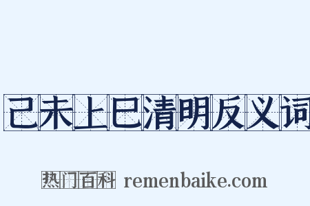 己未上巳清明反义词是什么意思的图片